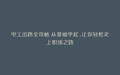 电工出路全攻略:从基础学起,让你轻松走上职场之路!