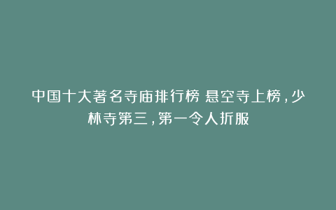 中国十大著名寺庙排行榜:悬空寺上榜,少林寺第三,第一令人折服