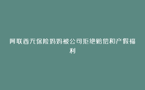 阿联酋无保险妈妈被公司拒绝赔偿和产假福利!