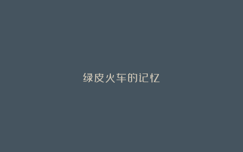 绿皮火车的记忆