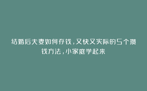 结婚后夫妻如何存钱,又快又实际的5个攒钱方法,小家庭学起来!