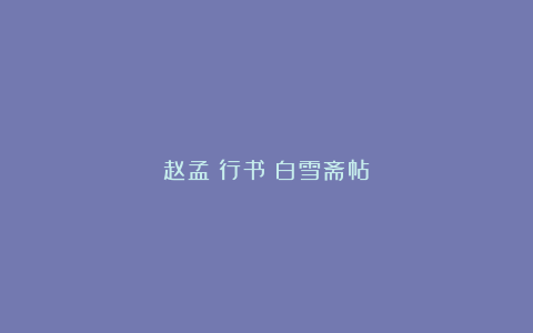 赵孟頫行书《白雪斋帖》