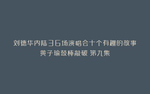 刘德华内陆36场演唱会十个有趣的故事：黄子瑜鼓棒敲破（第九集）