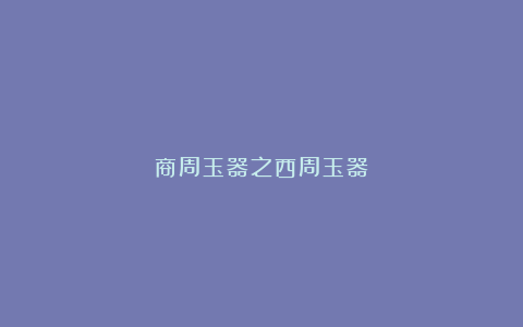 商周玉器之西周玉器