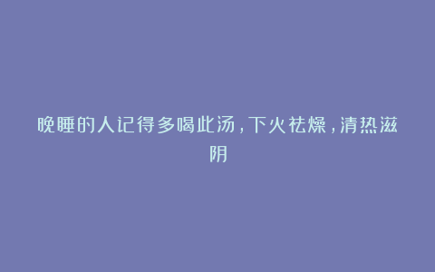 晚睡的人记得多喝此汤,下火祛燥,清热滋阴