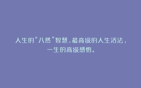 人生的“八然”智慧,最高级的人生活法,一生的高级感悟。