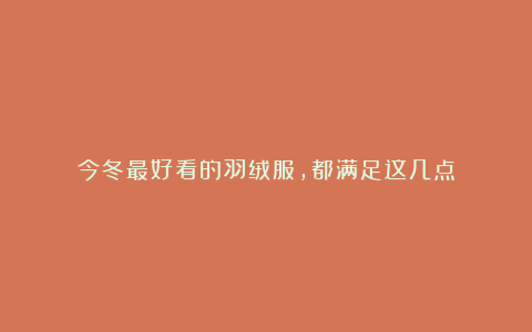 今冬最好看的羽绒服,都满足这几点