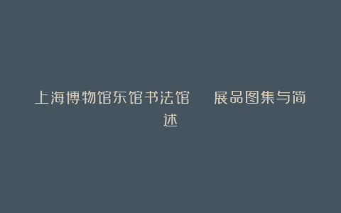 上海博物馆东馆书法馆 | 展品图集与简述