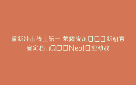 重新冲击线上第一!荣耀骁龙8G3新机官宣定档,iQOONeo10迎劲敌