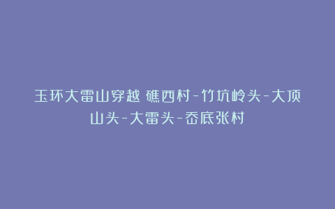 玉环大雷山穿越(礁西村-竹坑岭头-大顶山头-大雷头-岙底张村)