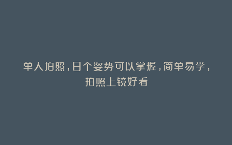 单人拍照,8个姿势可以掌握,简单易学,拍照上镜好看