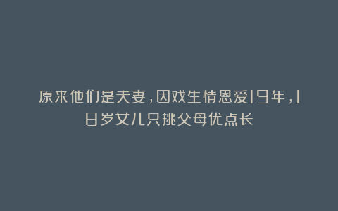 原来他们是夫妻,因戏生情恩爱19年,18岁女儿只挑父母优点长