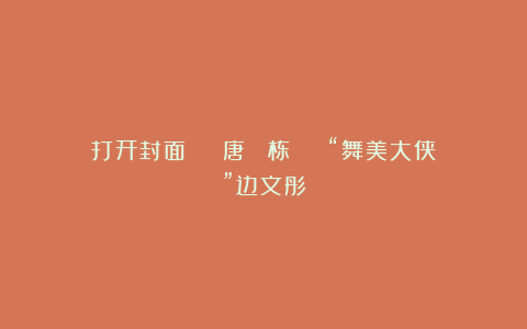 打开封面 | 唐 栋 | “舞美大侠”边文彤