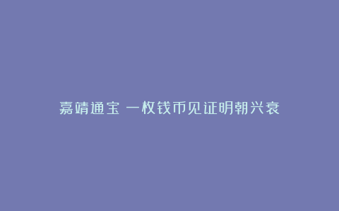 嘉靖通宝:一枚钱币见证明朝兴衰