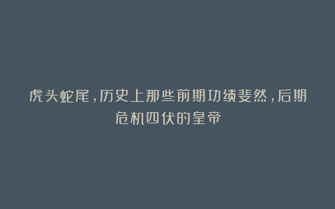 虎头蛇尾,历史上那些前期功绩斐然,后期危机四伏的皇帝