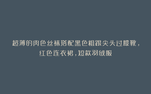 超薄的肉色丝袜搭配黑色粗跟尖头过膝靴,红色连衣裙,短款羽绒服