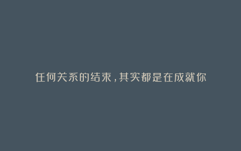任何关系的结束,其实都是在成就你