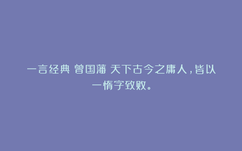 一言经典〡曾国藩:天下古今之庸人,皆以一惰字致败。