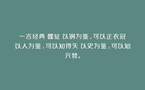 一言经典〡魏征:以铜为鉴,可以正衣冠;以人为鉴,可以知得失;以史为鉴,可以知兴替。