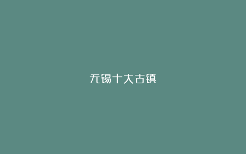 无锡十大古镇