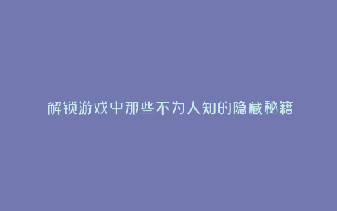 《解锁游戏中那些不为人知的隐藏秘籍》