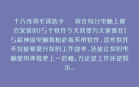 十八线羽毛球选手🏸️:我在每台电脑上都会安装的15个软件今天我要为大家推荐15款神级电脑装机必备实用软件,这些软件不仅能够提升你的工作效率,还能让你的电脑使用体验更上一层楼。无论是工作还是娱乐…
