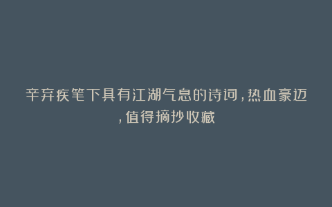 辛弃疾笔下具有江湖气息的诗词,热血豪迈,值得摘抄收藏!