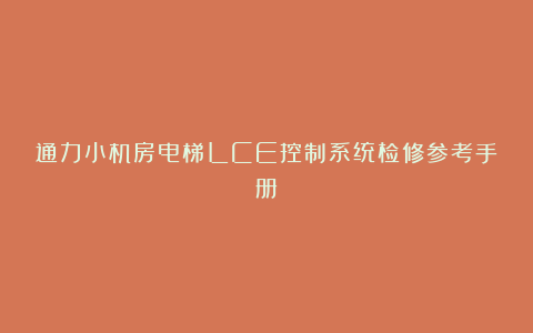 通力小机房电梯LCE控制系统检修参考手册