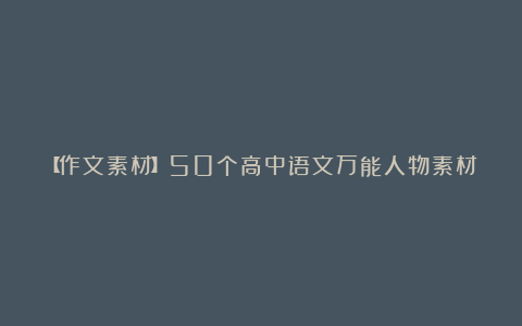 【作文素材】50个高中语文万能人物素材