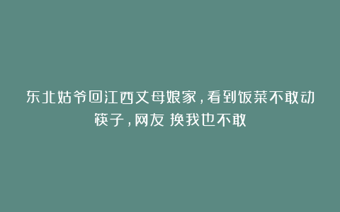 东北姑爷回江西丈母娘家,看到饭菜不敢动筷子,网友:换我也不敢