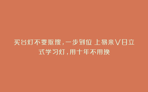 买台灯不要抠搜,一步到位!上易来V8立式学习灯,用十年不用换