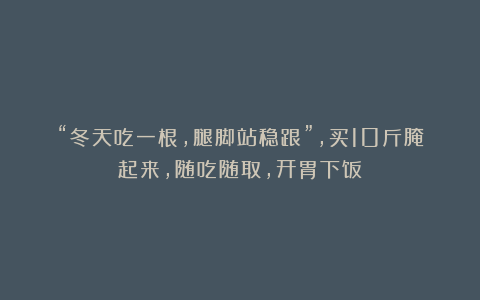 “冬天吃一根,腿脚站稳跟”,买10斤腌起来,随吃随取,开胃下饭