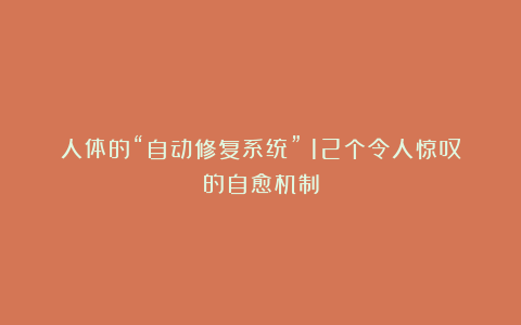 人体的“自动修复系统”:12个令人惊叹的自愈机制