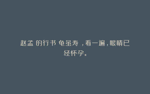 赵孟頫的行书《龟虽寿》,看一遍,眼睛已经怀孕。