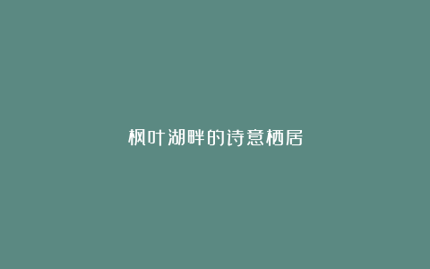 枫叶湖畔的诗意栖居