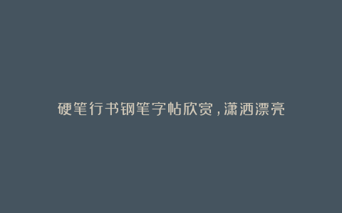 硬笔行书钢笔字帖欣赏,潇洒漂亮
