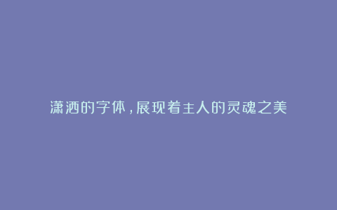 潇洒的字体,展现着主人的灵魂之美