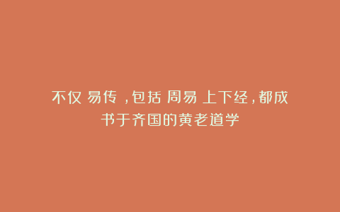 不仅《易传》,包括《周易》上下经,都成书于齐国的黄老道学?