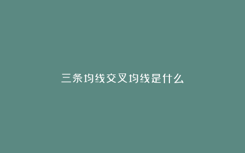 三条均线交叉均线是什么?