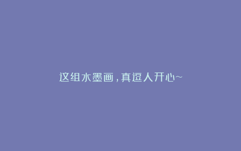 这组水墨画,真逗人开心~