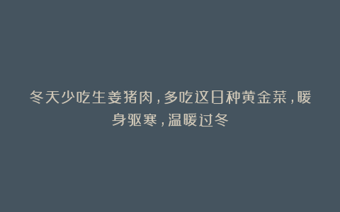 冬天少吃生姜猪肉,多吃这8种黄金菜,暖身驱寒,温暖过冬