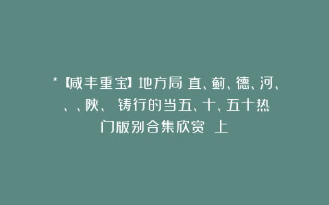 *【咸丰重宝】地方局(直、蓟、德、河、濟、晉、陕、鞏)铸行的当五、十、五十热门版别合集欣赏!(上)