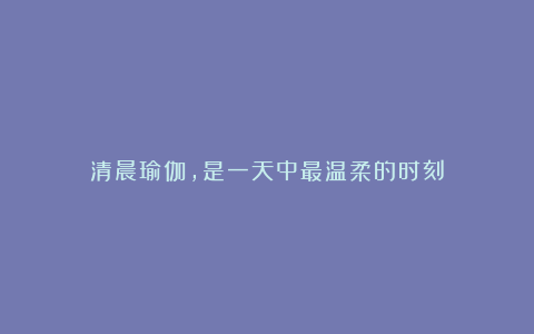 清晨瑜伽,是一天中最温柔的时刻