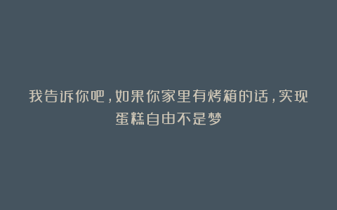 我告诉你吧,如果你家里有烤箱的话,实现蛋糕自由不是梦
