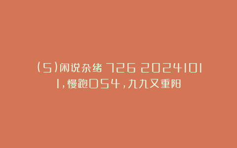 (5)闲说杂绪(726)20241011,慢跑D54,九九又重阳