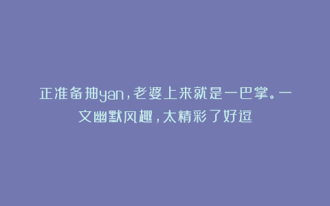 正准备抽yan,老婆上来就是一巴掌。一文幽默风趣,太精彩了好逗