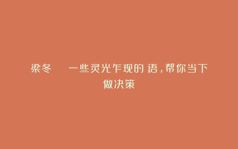 梁冬 | 一些灵光乍现的谶语,帮你当下做决策