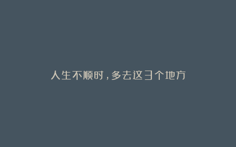 人生不顺时,多去这3个地方