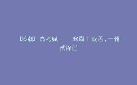 【转载】《高考赋》——寒窗十载苦,一朝试锋芒
