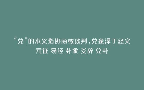 “兑”的本义指协商或谈判,兑象泽于经文无征|易经|卦象|爻辞|兑卦